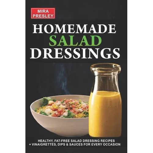 Homemade Salad Dressings: Healthy, Fat-Free Salad Dressing Recipes + Vinaigrettes, Dips & Sauces For Every Occasion