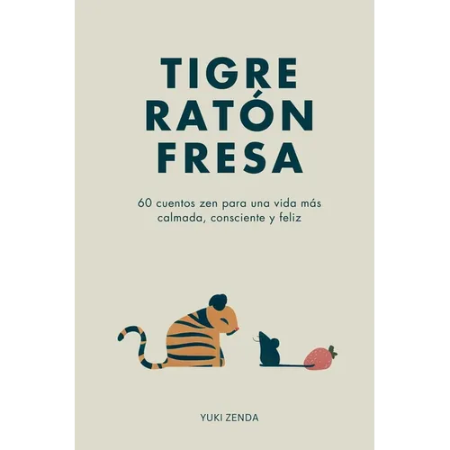 Tigre Ratón Fresa: 60 cuentos zen para una vida más calmada, consciente y feliz - con enseñanzas, para principiantes