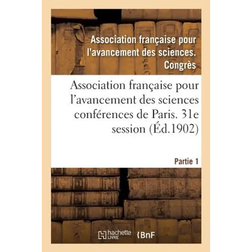 Association Française Pour l'Avancement Des Sciences Conférences de Paris. 31e Session Partie 1