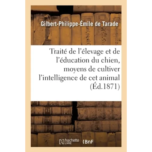 Traité de l'élevage et de l'éducation du chien: moyens de cultiver l'intelligence de ce précieux animal