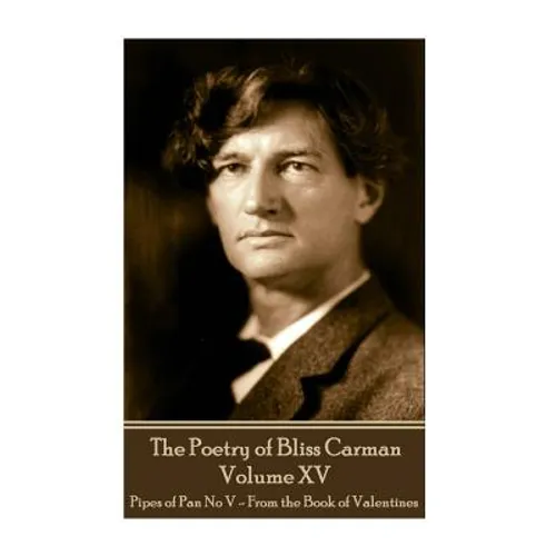 The Poetry of Bliss Carman - Volume XV: Pipes of Pan No V - From the Book of Valentines