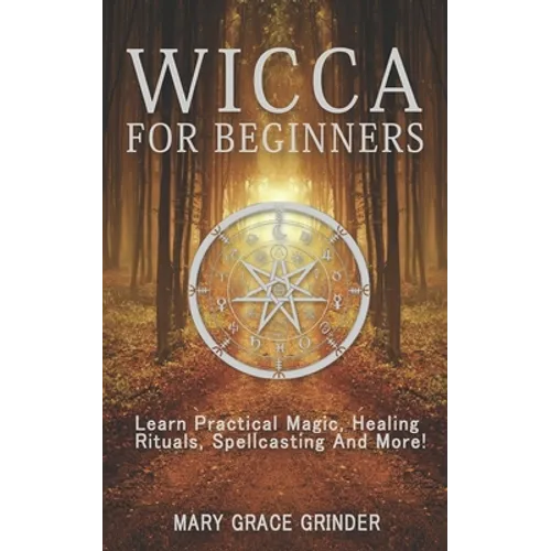 Wicca for Beginners: Learn Practical Magic, Healing Rituals, Spellcasting And More!