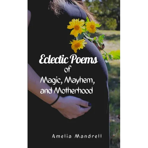 Eclectic Poems of Magic, Mayhem, and Motherhood