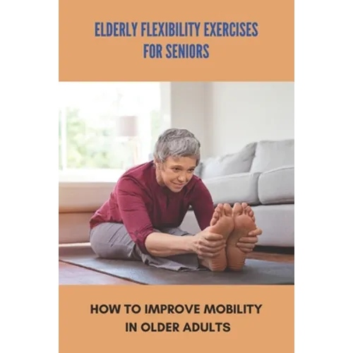 Elderly Flexibility Exercises For Seniors: How To Improve Mobility In Older Adults: Senior Exercise Programs At Home
