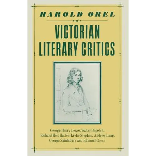 Victorian Literary Critics: George Henry Lewes, Walter Bagehot, Richard Holt Hutton, Leslie Stephen, Andrew Lang, George Saintsbury and Edmund Gosse