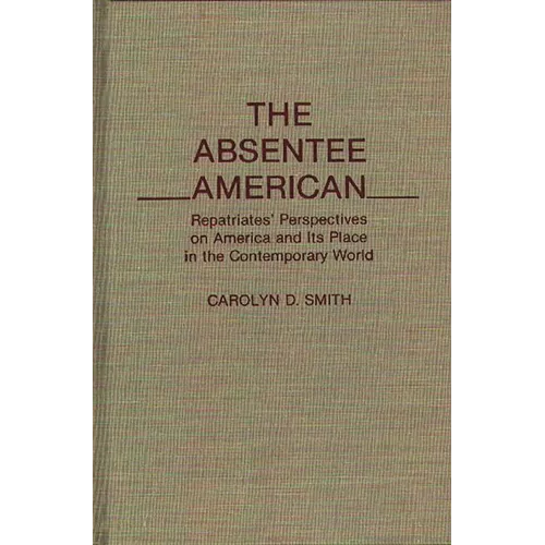 The Absentee American: Repatriates' Perspectives on America and Its Place in the Contemporary World - Hardcover