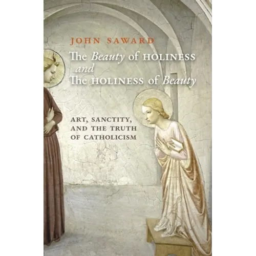 The Beauty of Holiness and the Holiness of Beauty: Art, Sanctity, and the Truth of Catholicism