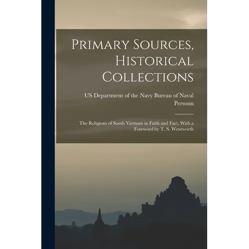Primary Sources, Historical Collections: The Religions of South Vietnam in Faith and Fact, With a Foreword by T. S. Wentworth
