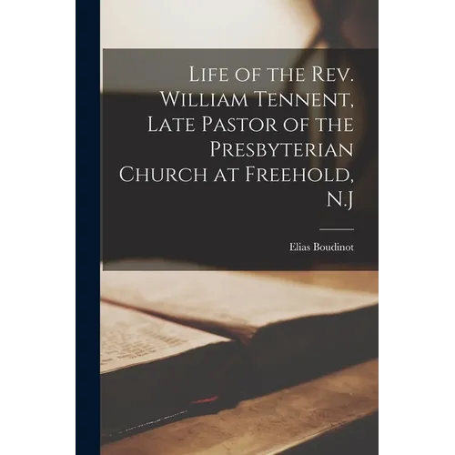 Life of the Rev. William Tennent, Late Pastor of the Presbyterian Church at Freehold, N.J
