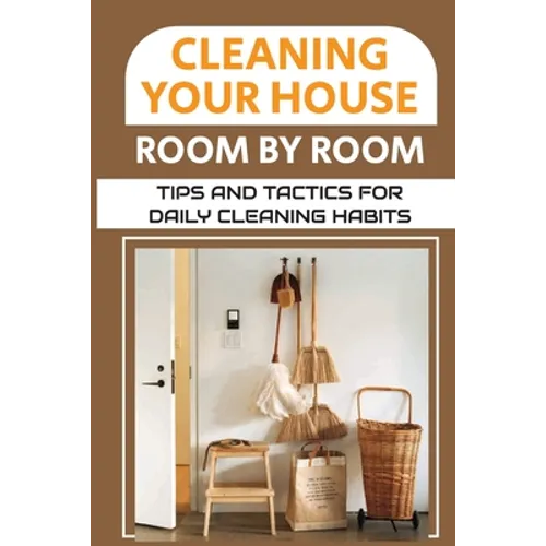 Cleaning Your House Room By Room: Tips And Tactics For Daily Cleaning Habits: Management Of Cleaning