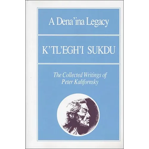 A Dena'ina Legacy: K'Tl'egh'i Sukdu: The Collected Writings of Peter Kalifornsky