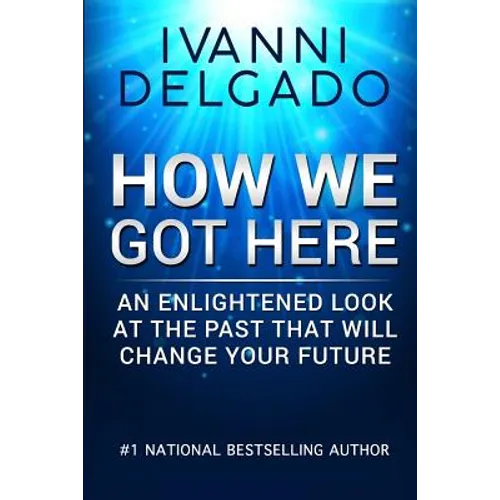How We Got Here: An Enlightened Look at the Past That Will Change Your Future
