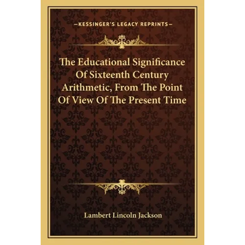 The Educational Significance Of Sixteenth Century Arithmetic, From The Point Of View Of The Present Time