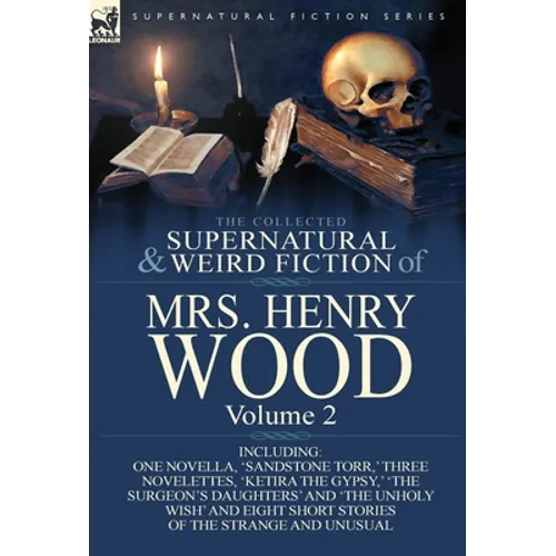 The Collected Supernatural and Weird Fiction of Mrs Henry Wood: Volume 2-Including One Novella, 'Sandstone Torr, ' Three Novelettes, 'Ketira the Gypsy