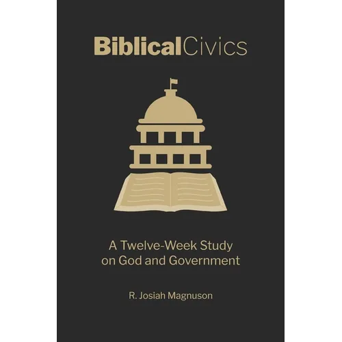 Biblical Civics: A Twelve-Week Study on God and Government