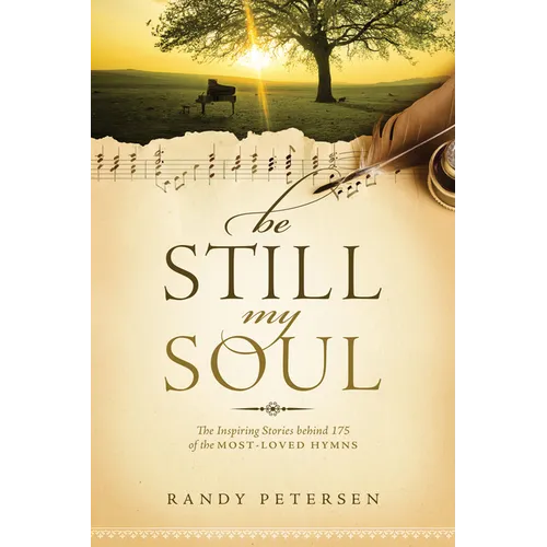Be Still, My Soul: The Inspiring Stories Behind 175 of the Most-Loved Hymns