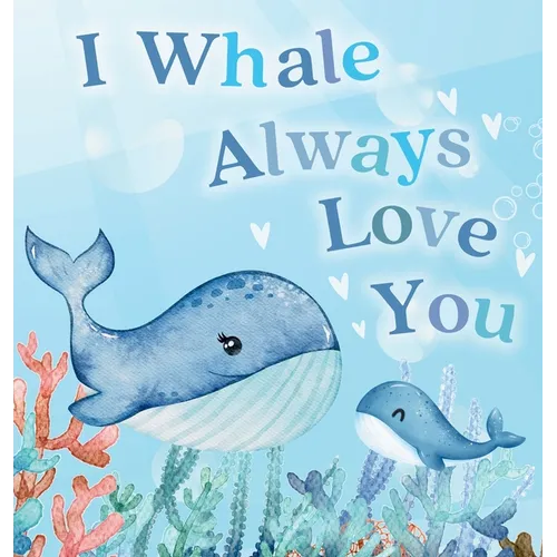 I Whale Always Love You: A Splash-tacular Rhyming Book of Love and Sea Animal Puns for Babies and Toddlers