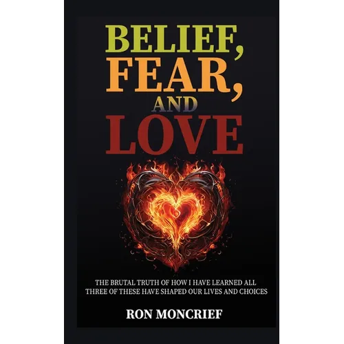 Belief, Fear, and Love: The Brutal Truth of How I Have Learned All Three of These Have Shaped Our Lives and Choices