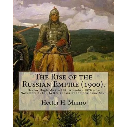 The Rise of the Russian Empire (1900). By: Hector H. Munro (history): Hector Hugh Munro (18 December 1870 - 14 November 1916), better known by the pen