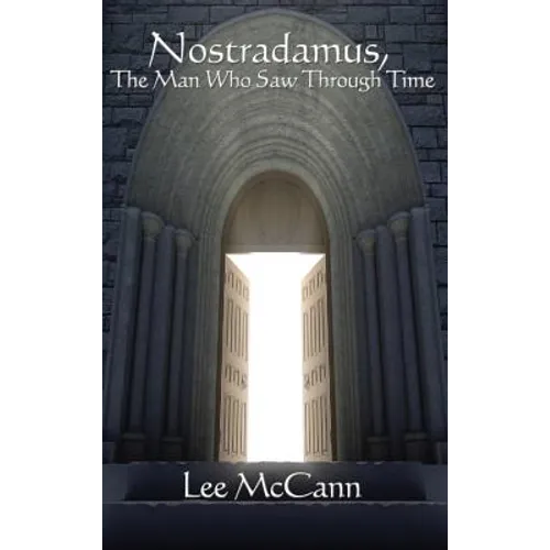 Nostradamus, the Man Who Saw Through Time: A Study of Prophecy, Time, and Esoteric Tradition