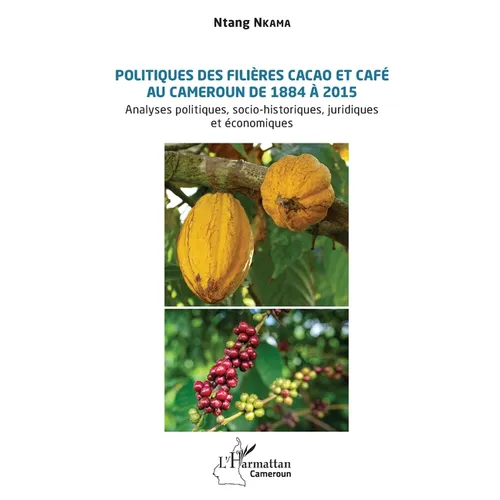 Politiques des filières cacao et café au Cameroun de 1884 à 2015: Analyses politiques, socio-historiques, juridiques et économiques