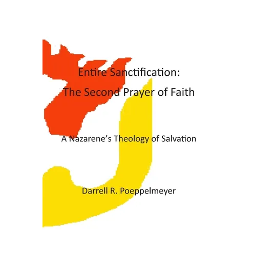 Entire Sanctification: The Second Prayer of Faith: A Nazarene's Theology of Christian Salvation