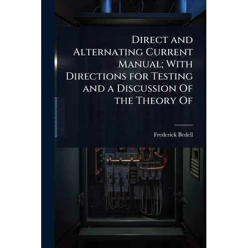 Direct and Alternating Current Manual; With Directions for Testing and a Discussion Of the Theory Of