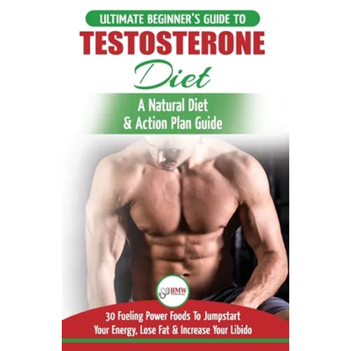 Testosterone Diet: The Ultimate Beginner's Testosterone Diet Guide & Action Plan - 30 Natural Fuelling Power Foods To Jumpstart Your Ener