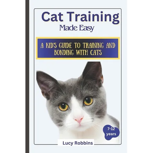 Cat Training Made Easy: A Kid's Guide to Training and Bonding with Cats