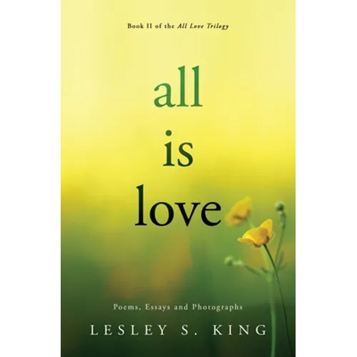 All Is Love: Poems, Essays and Photographs
