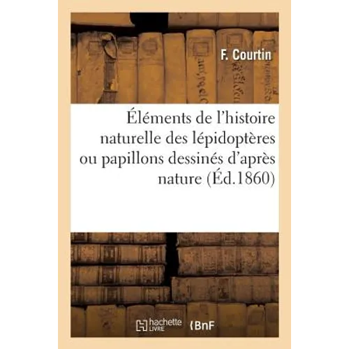 Éléments de l'Histoire Naturelle Des Lépidoptères Ou Papillons Dessinés d'Après Nature