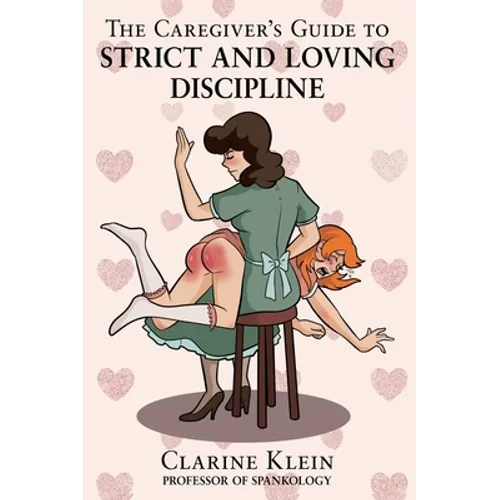 The Caregiver's Guide to Strict and Loving Discipline: The Tools You Need to Give a Spanking by the Book!