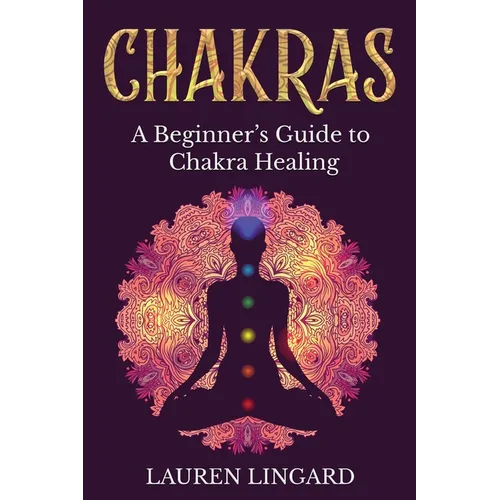Chakras: A Beginner's Guide to Chakra Healing