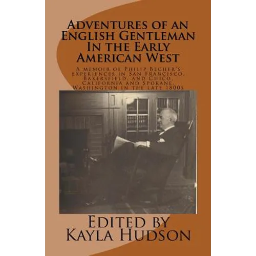 Adventures of an English Gentleman In the Early American West: A memoir of Philip Becher's experiences in San Francisco, Bakersfield, and Chico, Calif
