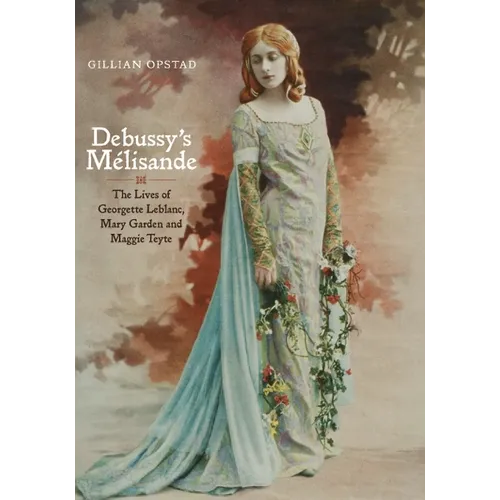 Debussy's Mélisande: The Lives of Georgette Leblanc, Mary Garden and Maggie Teyte