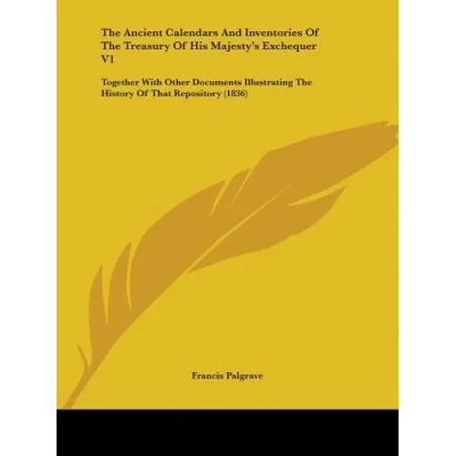 The Ancient Calendars And Inventories Of The Treasury Of His Majesty's Exchequer V1: Together With Other Documents Illustrating The History Of That Re