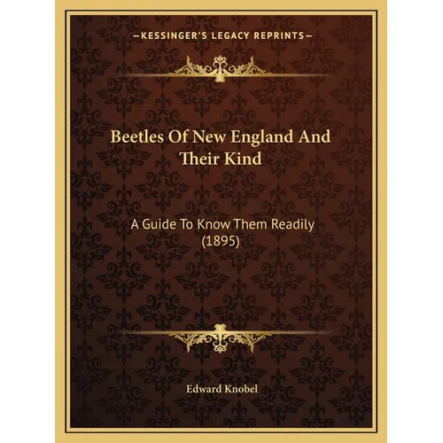 Beetles Of New England And Their Kind: A Guide To Know Them Readily (1895)