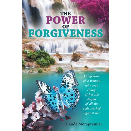 The Power of Forgiveness: Confession of a woman who took charge of her life despite of all the odds stacked against her
