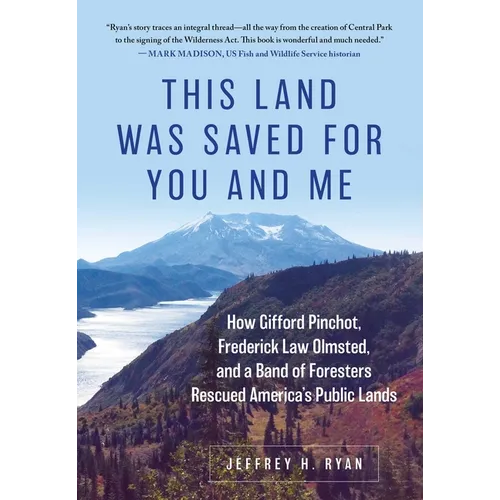 This Land Was Saved for You and Me: How Gifford Pinchot, Frederick Law Olmsted, and a Band of Foresters Rescued America's Public Lands