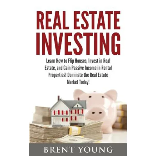 Real Estate Investing: Learn How to Flip Houses, Invest in Real Estate and Gain Passive Income in Rental Properties