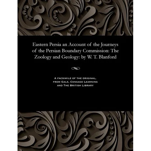 Eastern Persia an Account of the Journeys of the Persian Boundary Commission: The Zoology and Geology: By W. T. Blanford