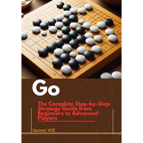 Go: The Complete Step-by-Step Strategy Guide from Beginners to Advanced Players
