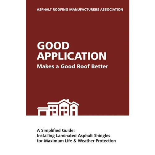 Good Application Makes a Good Roof Better: A Simplified Guide: Installing Laminated Asphalt Shingles for Maximum Life & Weather Protection