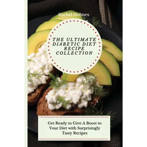 The Ultimate Diabetic Diet Recipe Collection: Get Ready to Give A Boost to Your Diet with Surprisingly Tasty Recipes