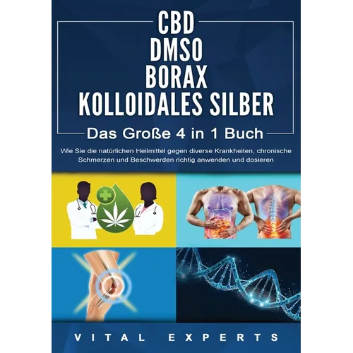 CBD DMSO BORAX KOLLOIDALES SILBER - Das Große 4 in 1 Buch: Wie Sie die natürlichen Heilmittel gegen diverse Krankheiten, chronische Schmerzen und Besc