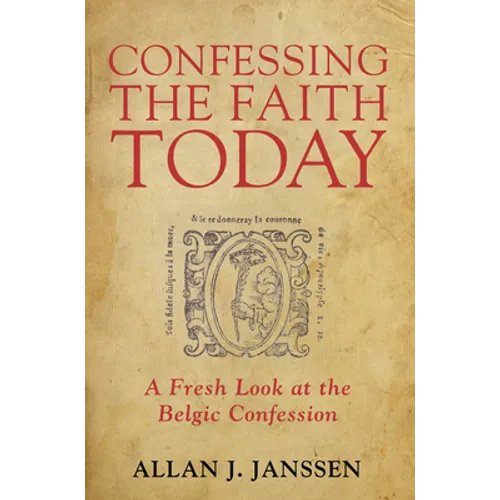 Confessing the Faith Today: A Fresh Look at the Belgic Confession