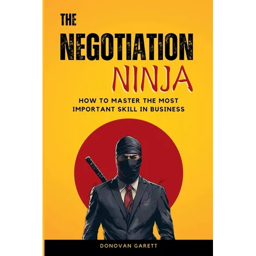 The Negotiation Ninja: How to Master the Most Important Skill in Business