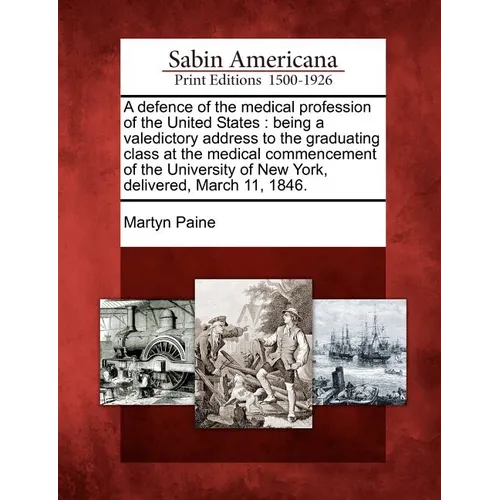 A Defence of the Medical Profession of the United States: Being a Valedictory Address to the Graduating Class at the Medical Commencement of the Unive