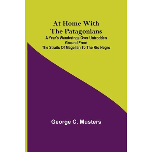 At Home with the Patagonians; A Year's Wanderings over Untrodden Ground from the Straits of Magellan to the Rio Negro