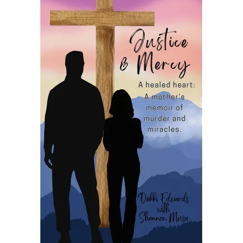 Justice & Mercy: A healed heart: A mother's memoir of murder and miracles.